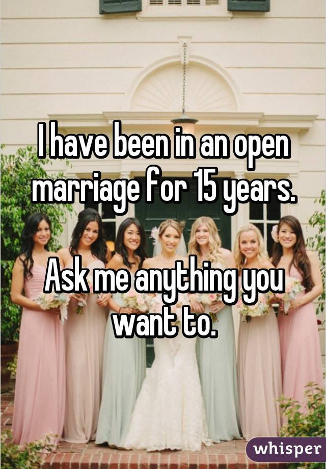 I have been in an open marriage for 15 years.

Ask me anything you want to.