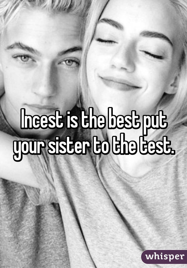 Incest is the best put your sister to the test.