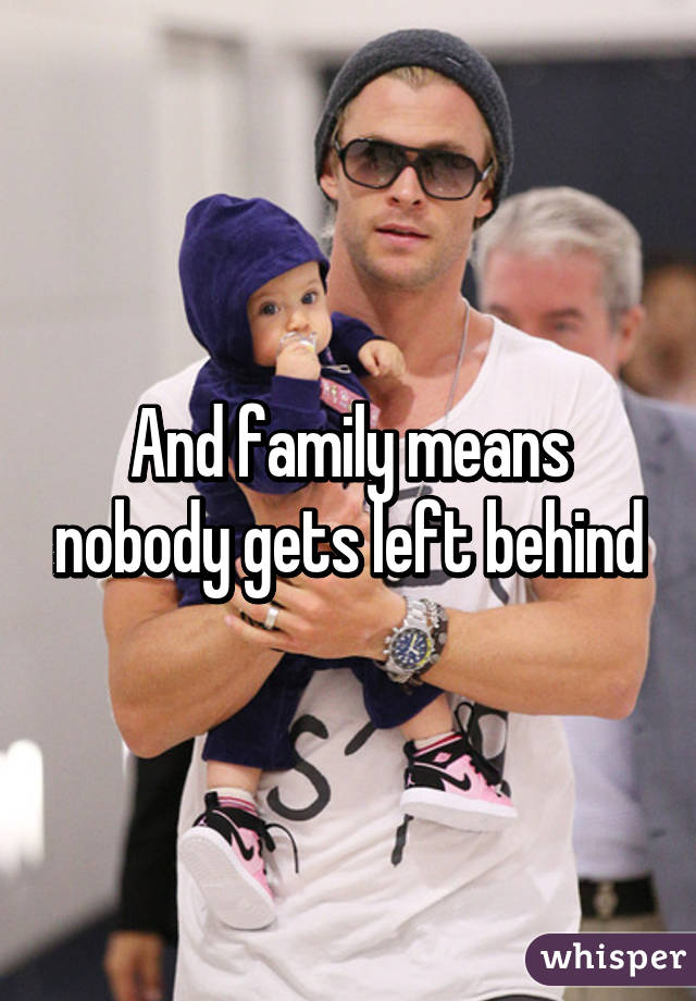 And family means nobody gets left behind