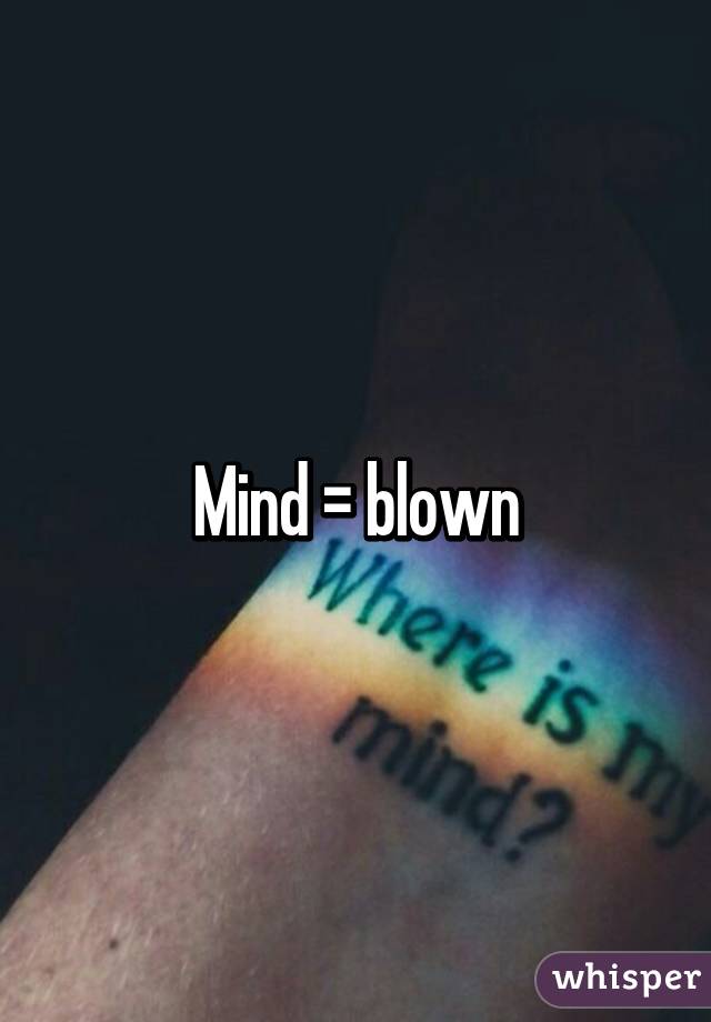 Mind = blown
