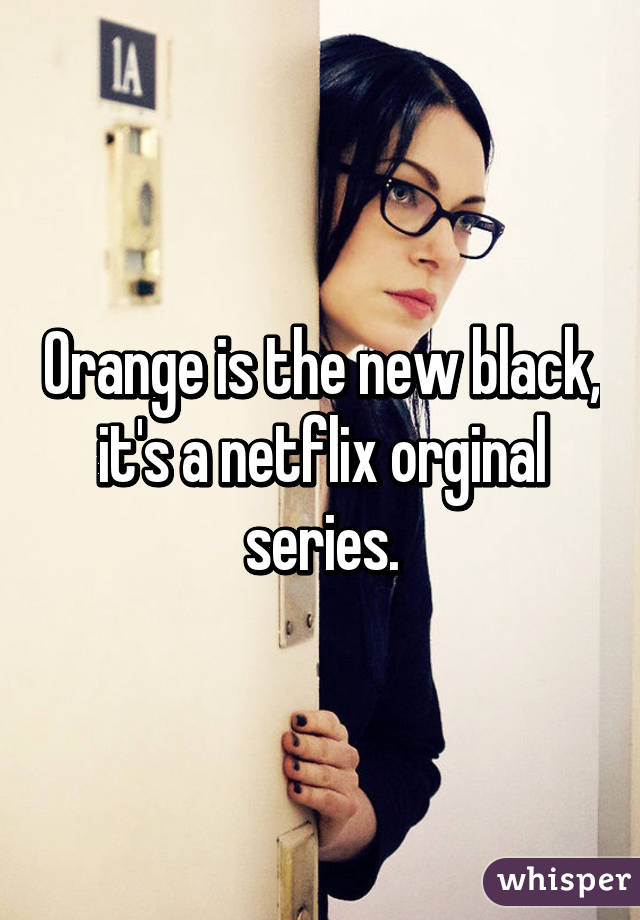 Orange is the new black, it's a netflix orginal series.