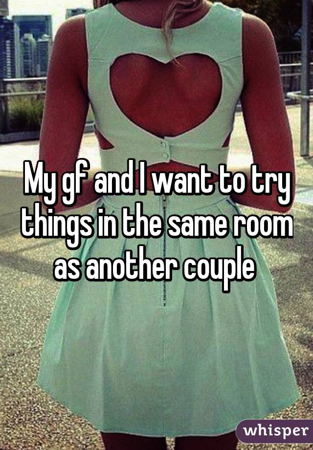 My gf and I want to try things in the same room as another couple 