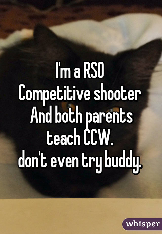 I'm a RSO 
Competitive shooter 
And both parents teach CCW. 
don't even try buddy. 