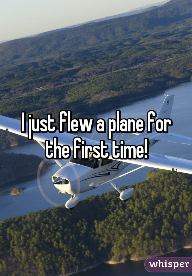 I just flew a plane for the first time!