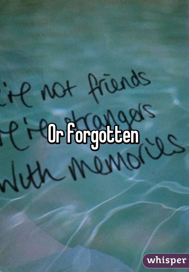 Or forgotten 