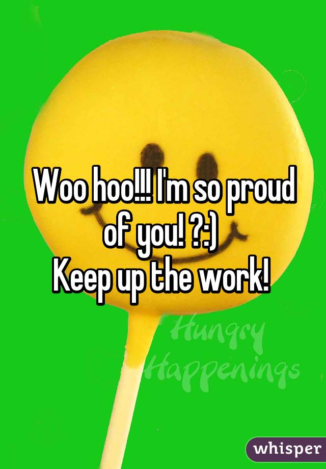 Woo hoo!!! I'm so proud of you! 🙌:) 
Keep up the work! 