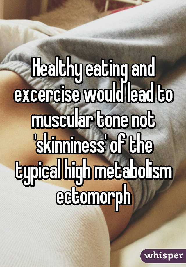 Healthy eating and excercise would lead to muscular tone not 'skinniness' of the typical high metabolism ectomorph