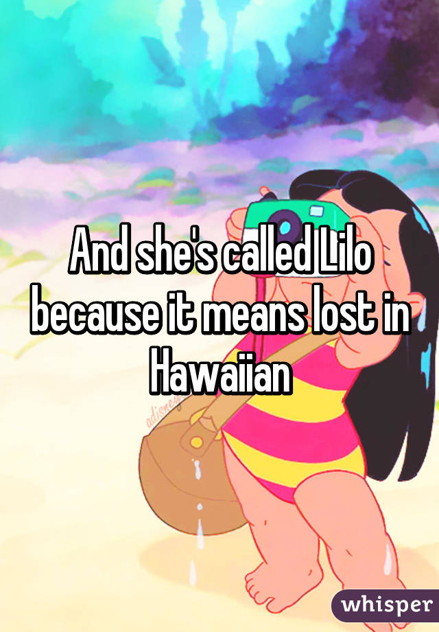 And she's called Lilo because it means lost in Hawaiian