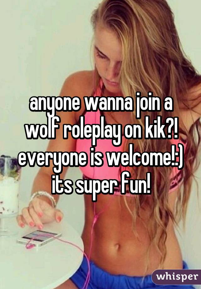 anyone wanna join a wolf roleplay on kik?! everyone is welcome!:) its super fun!