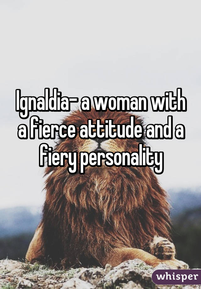 Ignaldia- a woman with a fierce attitude and a fiery personality
