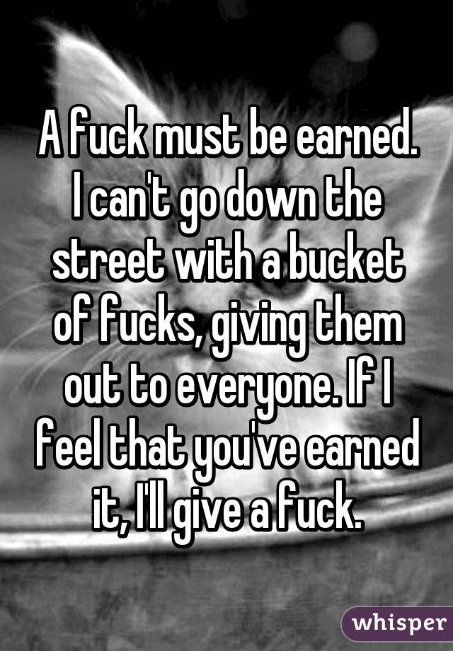 O que significa A fuck must be earned. i can't go down the street with a  bucket of fucks. giving them out everyone if i feel that you're earned it.  i will