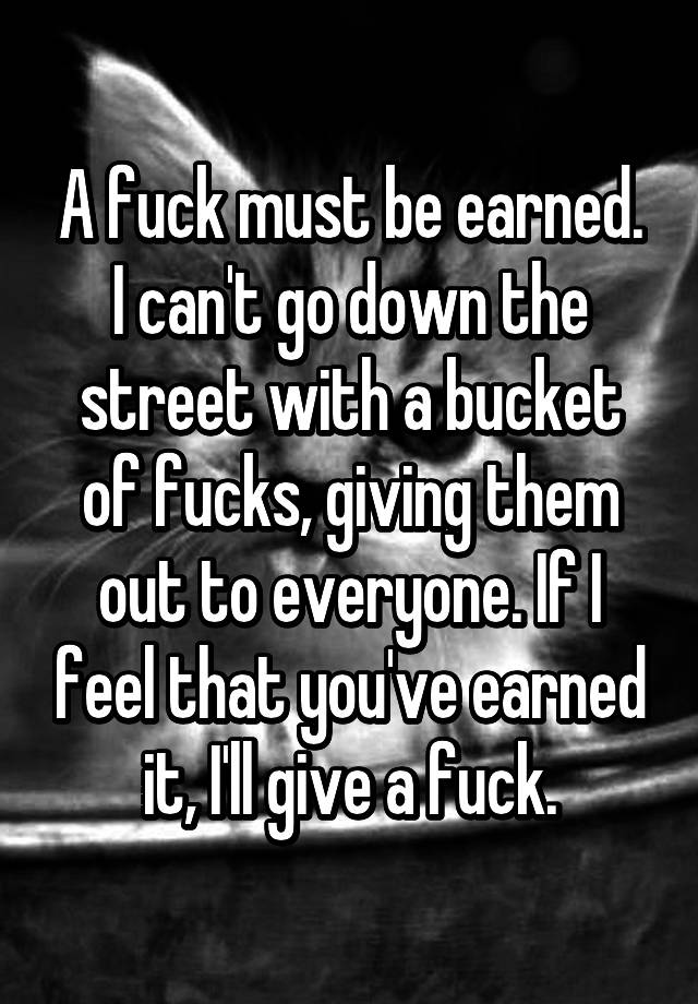 O que significa A fuck must be earned. i can't go down the street with a  bucket of fucks. giving them out everyone if i feel that you're earned it.  i will