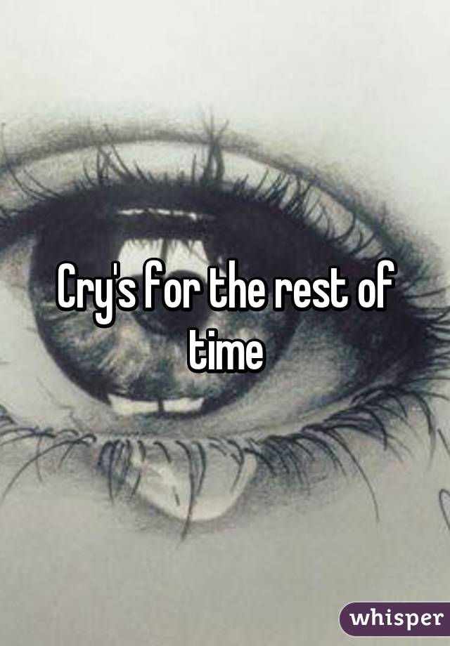 Cry's for the rest of time