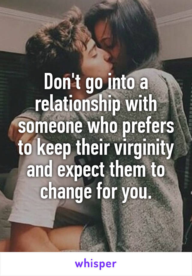 Don't go into a relationship with someone who prefers to keep their virginity and expect them to change for you.