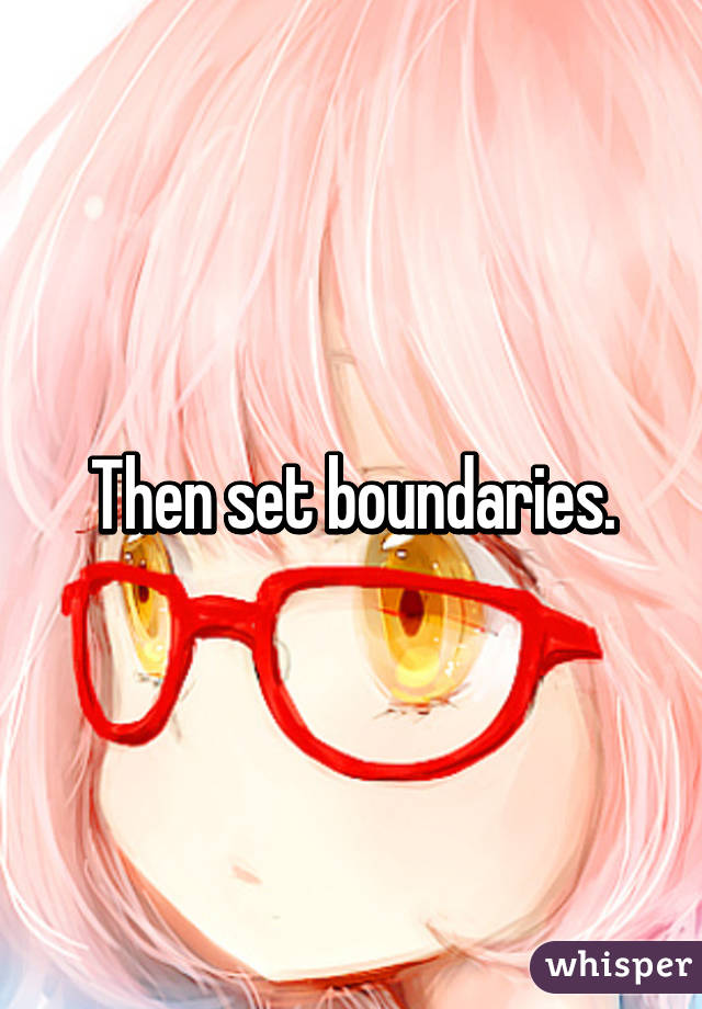 Then set boundaries.