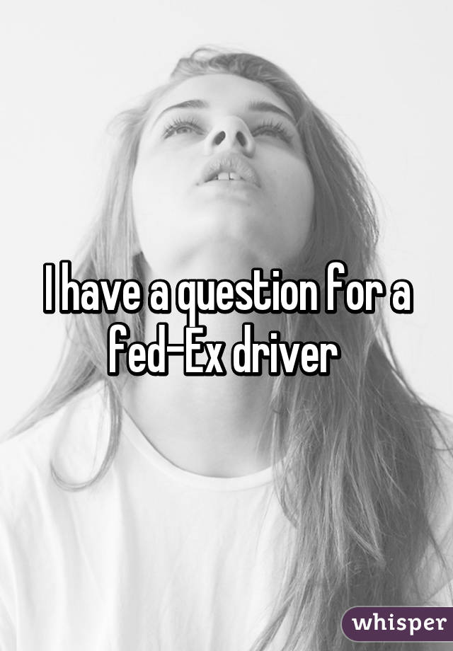 I have a question for a fed-Ex driver 