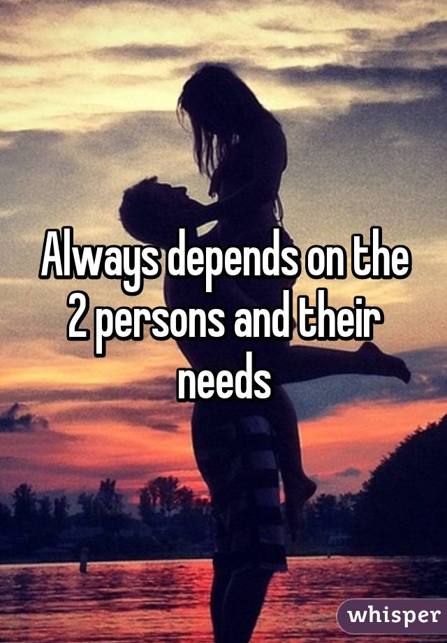 Always depends on the 2 persons and their needs