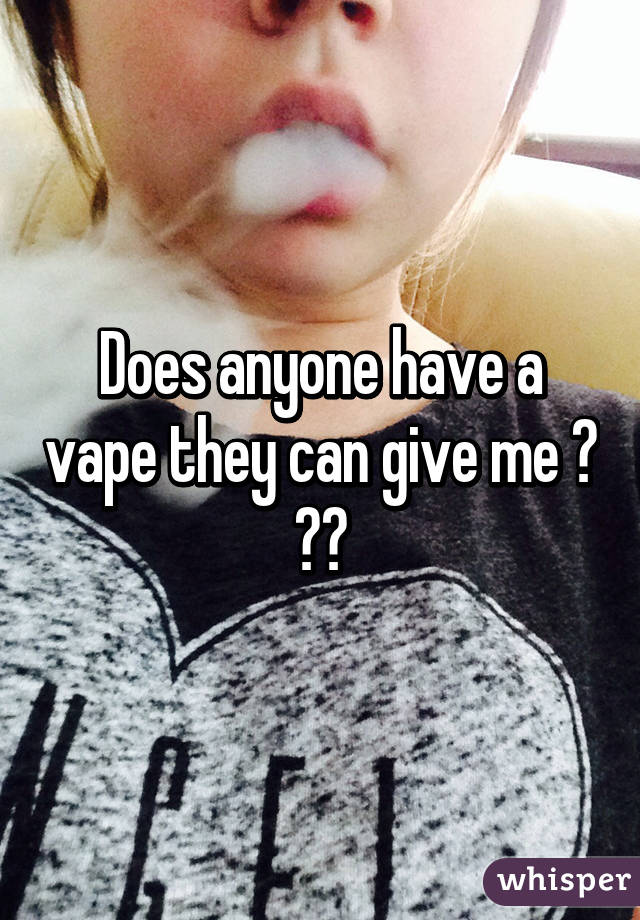 Does anyone have a vape they can give me ? ☺️
