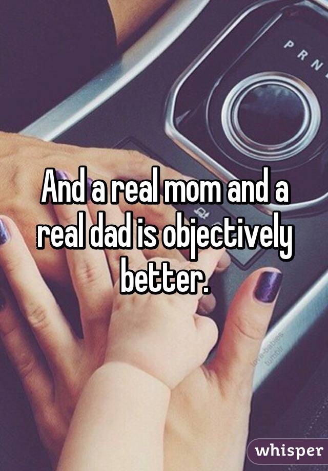 And a real mom and a real dad is objectively better.