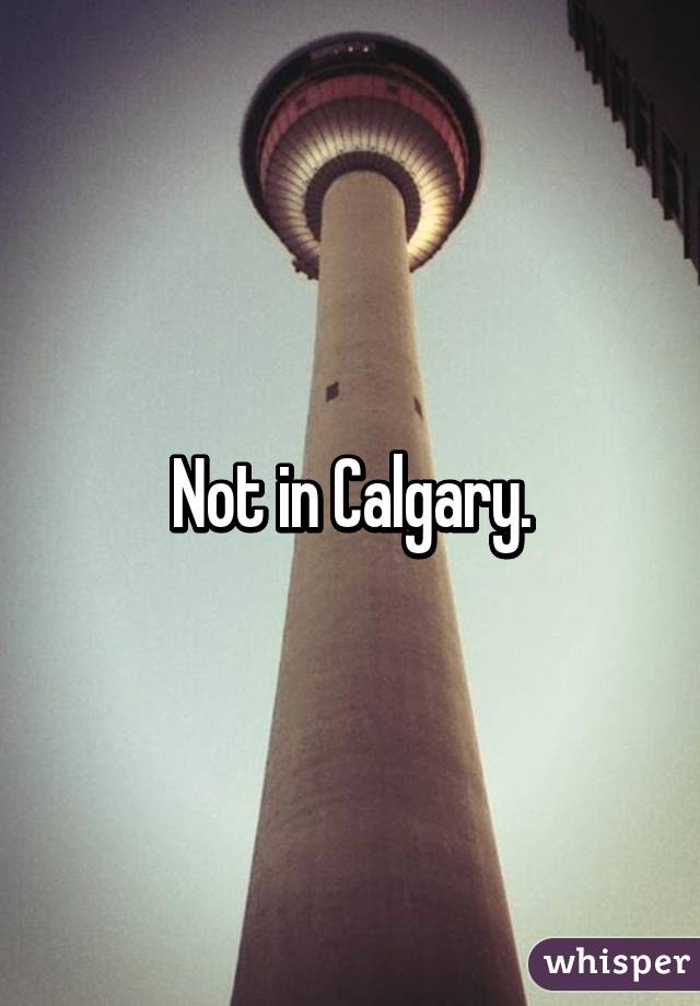 Not in Calgary.
