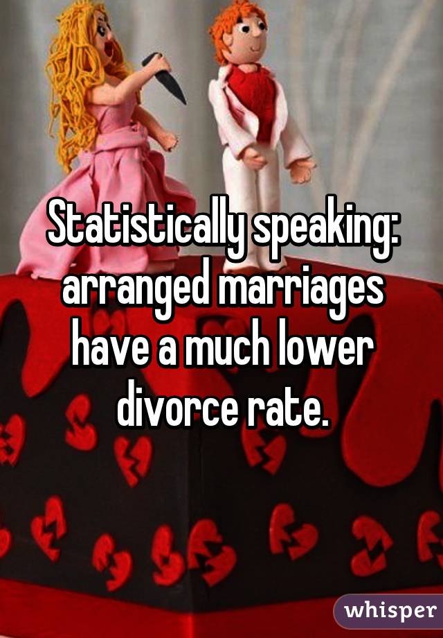 Statistically speaking: arranged marriages have a much lower divorce rate.