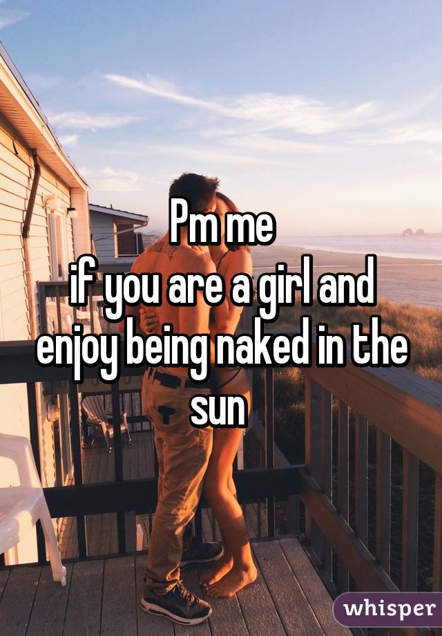 Pm me
if you are a girl and enjoy being naked in the sun 