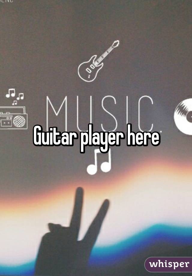 Guitar player here