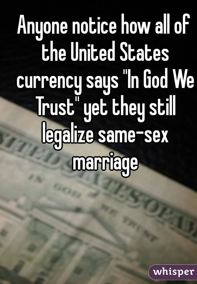 Anyone notice how all of the United States currency says "In God We Trust" yet they still legalize same-sex marriage