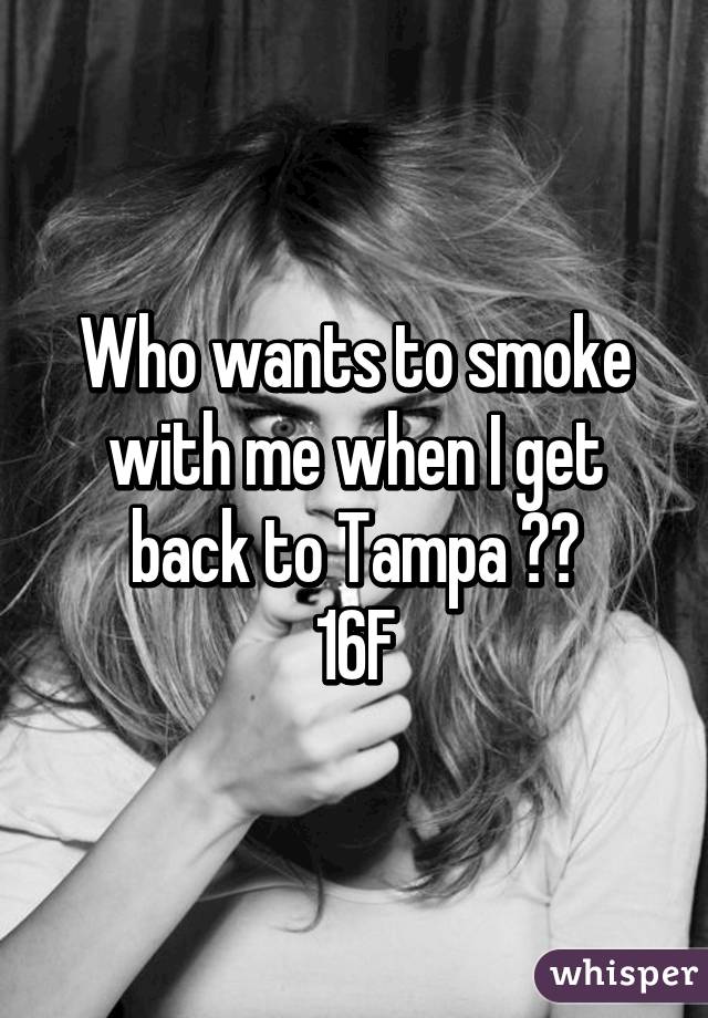 Who wants to smoke with me when I get back to Tampa 🚬😎
16F