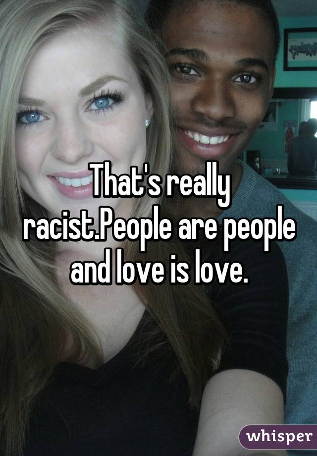 That's really racist.People are people and love is love.