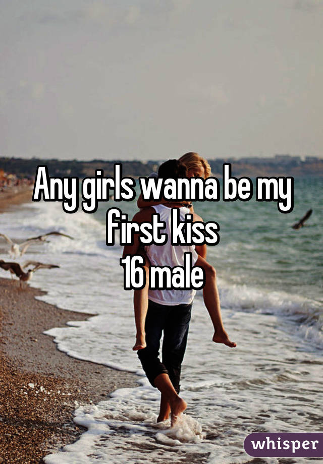 Any girls wanna be my first kiss
16 male