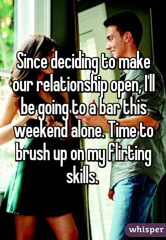 Since deciding to make our relationship open, I'll be going to a bar this weekend alone. Time to brush up on my flirting skills. 