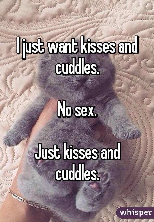 I just want kisses and cuddles.

No sex.

Just kisses and cuddles.