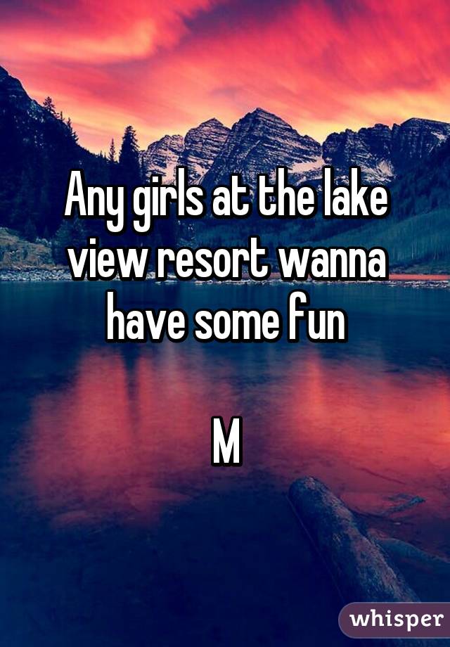 Any girls at the lake view resort wanna have some fun

M