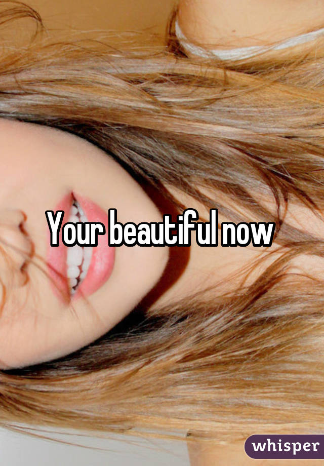 Your beautiful now 