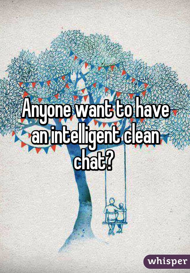 Anyone want to have an intelligent clean chat? 