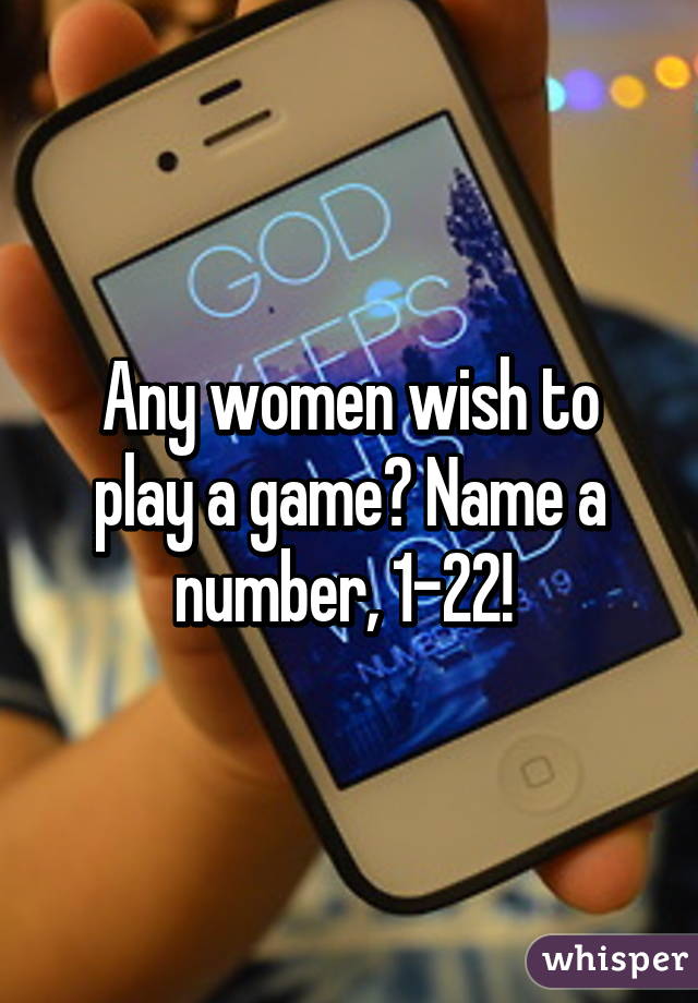 Any women wish to play a game? Name a number, 1-22! 