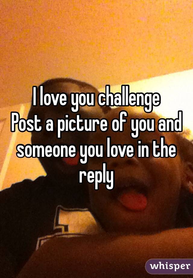 I love you challenge
Post a picture of you and someone you love in the reply 