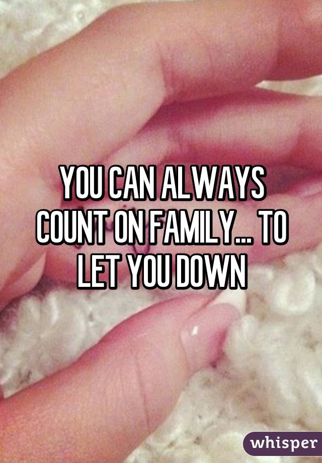 YOU CAN ALWAYS COUNT ON FAMILY... TO LET YOU DOWN