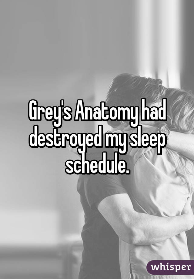 Grey's Anatomy had destroyed my sleep schedule.