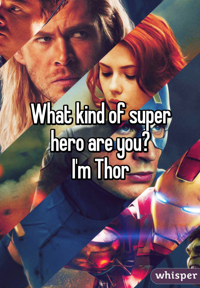 What kind of super hero are you?
I'm Thor