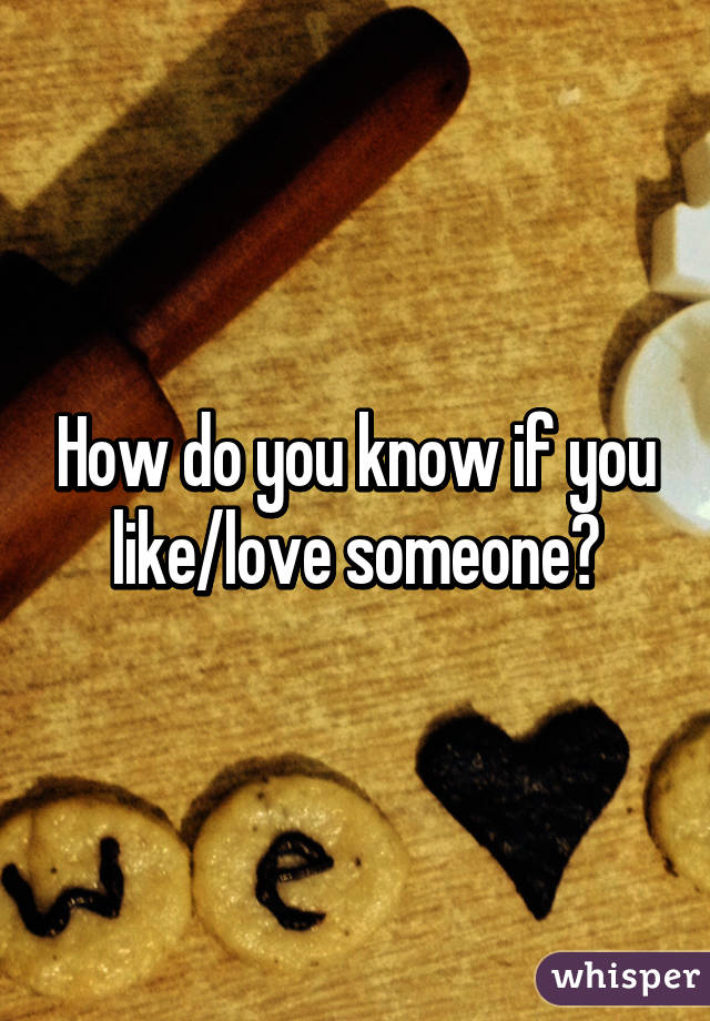 How do you know if you like/love someone?