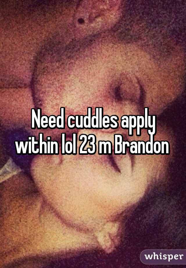 Need cuddles apply within lol 23 m Brandon 