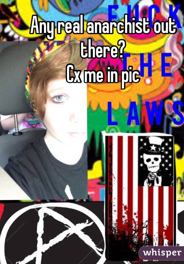 Any real anarchist out there? 
Cx me in pic