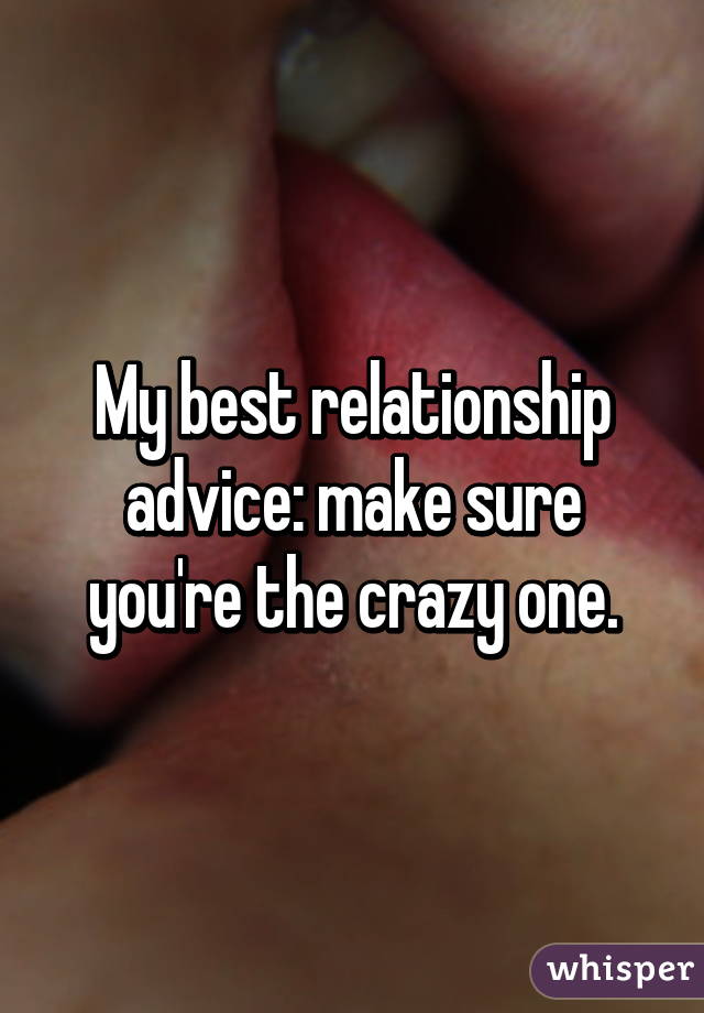 My best relationship advice: make sure you're the crazy one.