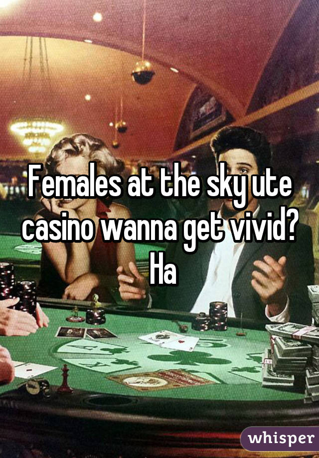 Females at the sky ute casino wanna get vivid?  Ha