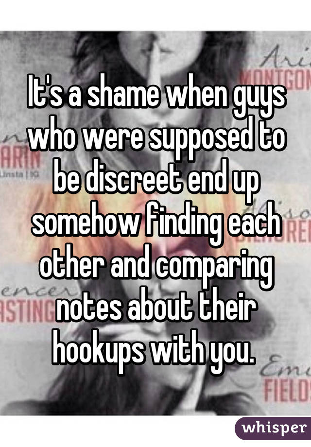 It's a shame when guys who were supposed to be discreet end up somehow finding each other and comparing notes about their hookups with you. 