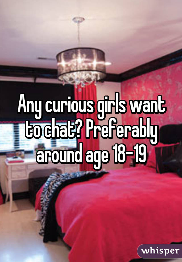 Any curious girls want to chat? Preferably around age 18-19