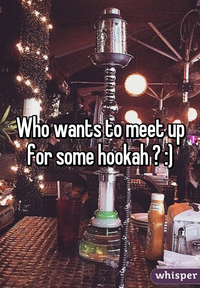 Who wants to meet up for some hookah ? :)