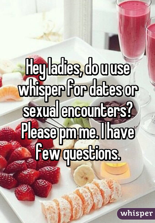 Hey ladies, do u use whisper for dates or sexual encounters?
Please pm me. I have few questions.